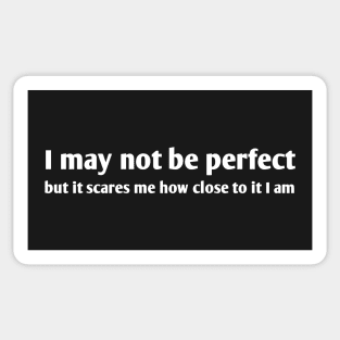 I May Not Be Perfect But It Scares Me How Close To It I Am Sticker